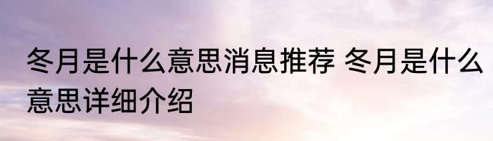冬月是什么意思消息推荐 冬月是什么意思详细介绍