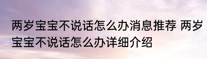 两岁宝宝不说话怎么办消息推荐 两岁宝宝不说话怎么办详细介绍
