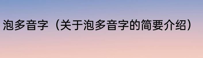 泡多音字（关于泡多音字的简要介绍）