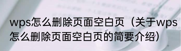wps怎么删除页面空白页（关于wps怎么删除页面空白页的简要介绍）