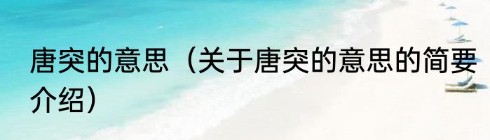 唐突的意思（关于唐突的意思的简要介绍）