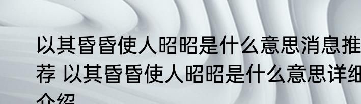 以其昏昏使人昭昭是什么意思消息推荐 以其昏昏使人昭昭是什么意思详细介绍