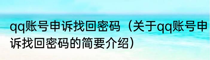 qq账号申诉找回密码（关于qq账号申诉找回密码的简要介绍）