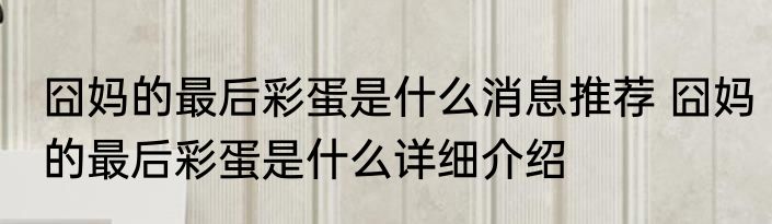 囧妈的最后彩蛋是什么消息推荐 囧妈的最后彩蛋是什么详细介绍