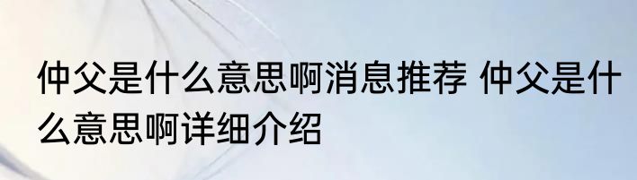 仲父是什么意思啊消息推荐 仲父是什么意思啊详细介绍