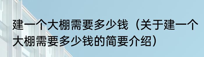 建一个大棚需要多少钱（关于建一个大棚需要多少钱的简要介绍）