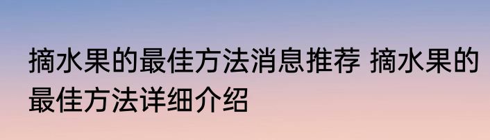 摘水果的最佳方法消息推荐 摘水果的最佳方法详细介绍