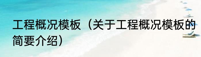 工程概况模板（关于工程概况模板的简要介绍）