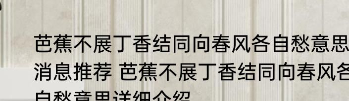 芭蕉不展丁香结同向春风各自愁意思消息推荐 芭蕉不展丁香结同向春风各自愁意思详细介绍
