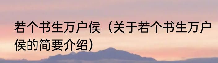 若个书生万户侯（关于若个书生万户侯的简要介绍）