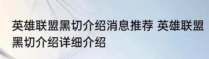 英雄联盟黑切介绍消息推荐 英雄联盟黑切介绍详细介绍