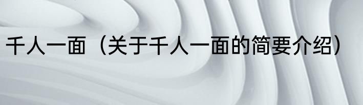 千人一面（关于千人一面的简要介绍）