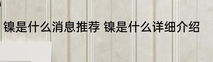 镍是什么消息推荐 镍是什么详细介绍