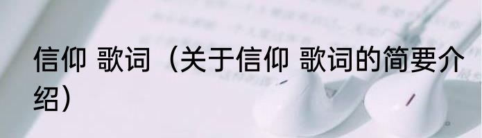 信仰 歌词（关于信仰 歌词的简要介绍）
