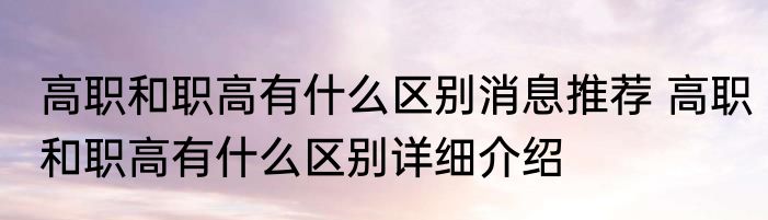 高职和职高有什么区别消息推荐 高职和职高有什么区别详细介绍