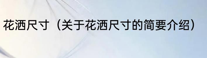 花洒尺寸（关于花洒尺寸的简要介绍）