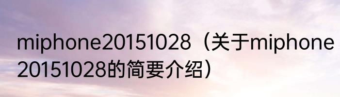 miphone20151028（关于miphone20151028的简要介绍）
