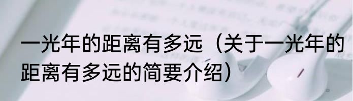 一光年的距离有多远（关于一光年的距离有多远的简要介绍）