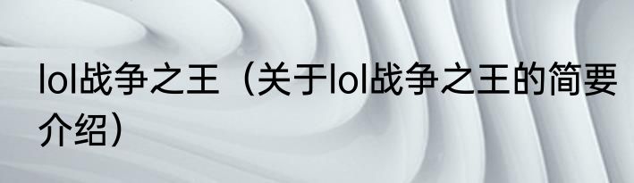 lol战争之王（关于lol战争之王的简要介绍）