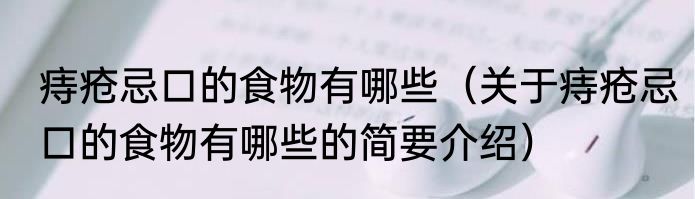 痔疮忌口的食物有哪些（关于痔疮忌口的食物有哪些的简要介绍）