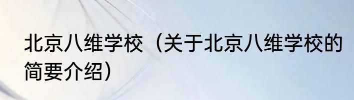北京八维学校（关于北京八维学校的简要介绍）
