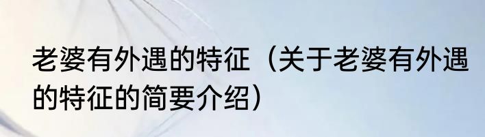 老婆有外遇的特征（关于老婆有外遇的特征的简要介绍）