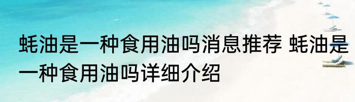 蚝油是一种食用油吗消息推荐 蚝油是一种食用油吗详细介绍