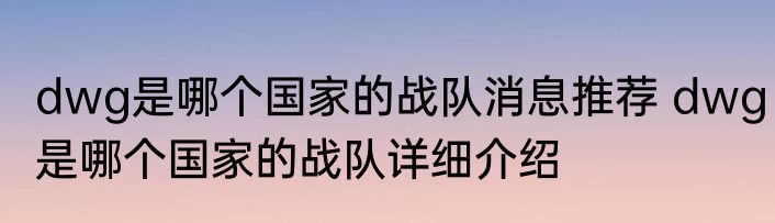 dwg是哪个国家的战队消息推荐 dwg是哪个国家的战队详细介绍