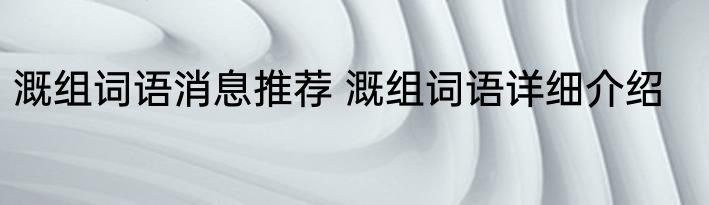 溉组词语消息推荐 溉组词语详细介绍