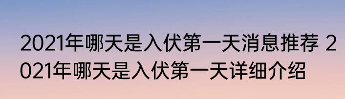 2021年哪天是入伏第一天消息推荐 2021年哪天是入伏第一天详细介绍