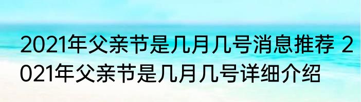 2021年父亲节是几月几号消息推荐 2021年父亲节是几月几号详细介绍