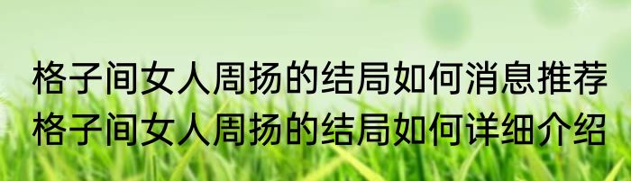 格子间女人周扬的结局如何消息推荐 格子间女人周扬的结局如何详细介绍