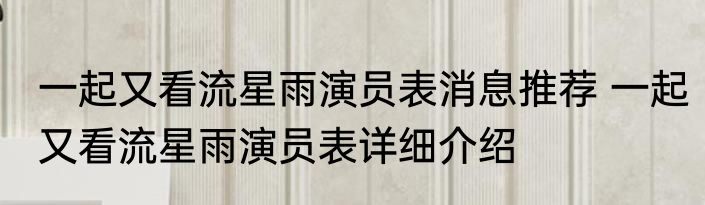 一起又看流星雨演员表消息推荐 一起又看流星雨演员表详细介绍