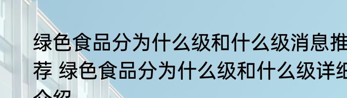 绿色食品分为什么级和什么级消息推荐 绿色食品分为什么级和什么级详细介绍