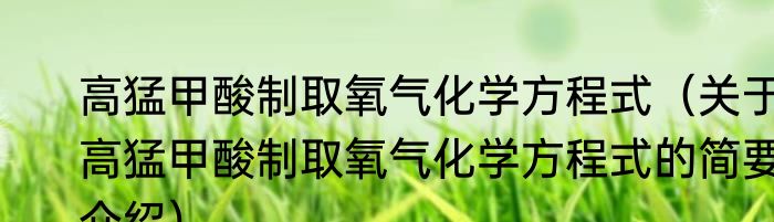 高猛甲酸制取氧气化学方程式（关于高猛甲酸制取氧气化学方程式的简要介绍）
