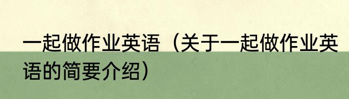 一起做作业英语（关于一起做作业英语的简要介绍）