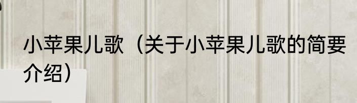 小苹果儿歌（关于小苹果儿歌的简要介绍）