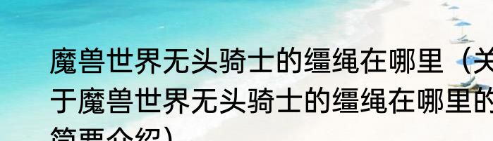 魔兽世界无头骑士的缰绳在哪里（关于魔兽世界无头骑士的缰绳在哪里的简要介绍）