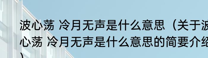 波心荡 冷月无声是什么意思（关于波心荡 冷月无声是什么意思的简要介绍）