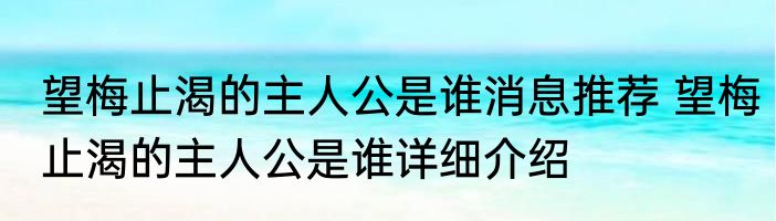 望梅止渴的主人公是谁消息推荐 望梅止渴的主人公是谁详细介绍