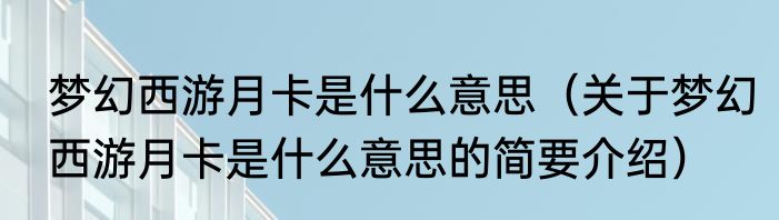 梦幻西游月卡是什么意思（关于梦幻西游月卡是什么意思的简要介绍）