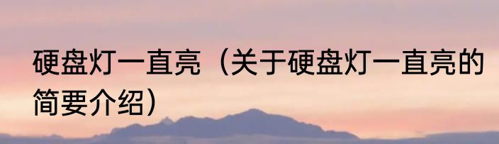 硬盘灯一直亮（关于硬盘灯一直亮的简要介绍）