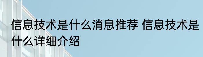 信息技术是什么消息推荐 信息技术是什么详细介绍