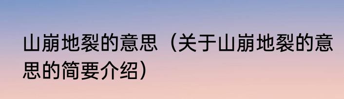 山崩地裂的意思（关于山崩地裂的意思的简要介绍）