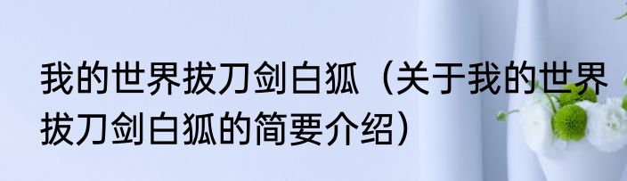我的世界拔刀剑白狐（关于我的世界拔刀剑白狐的简要介绍）
