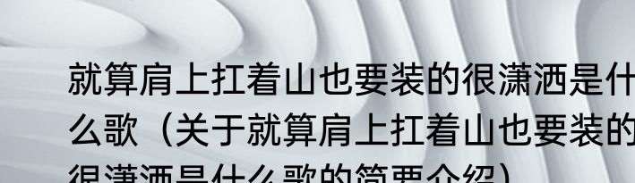 就算肩上扛着山也要装的很潇洒是什么歌（关于就算肩上扛着山也要装的很潇洒是什么歌的简要介绍）