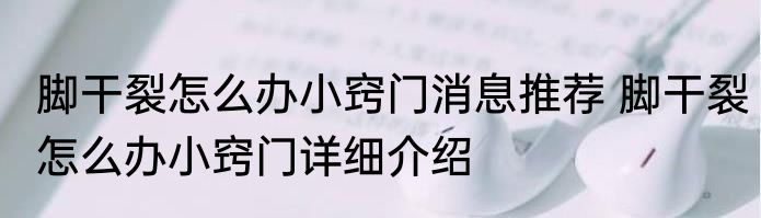 脚干裂怎么办小窍门消息推荐 脚干裂怎么办小窍门详细介绍