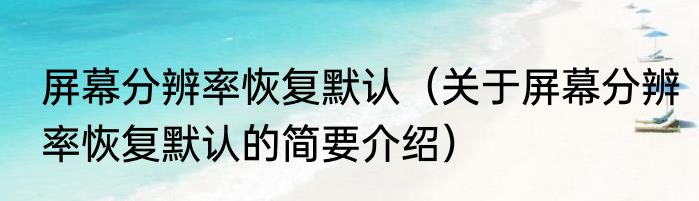屏幕分辨率恢复默认（关于屏幕分辨率恢复默认的简要介绍）