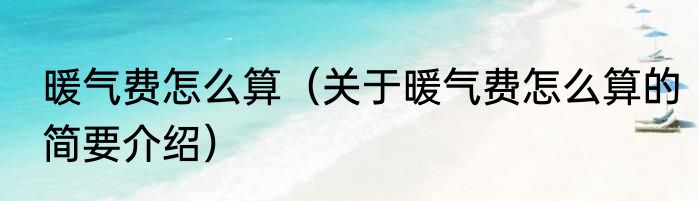 暖气费怎么算（关于暖气费怎么算的简要介绍）