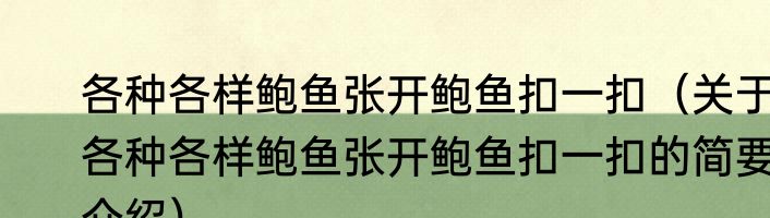 各种各样鲍鱼张开鲍鱼扣一扣（关于各种各样鲍鱼张开鲍鱼扣一扣的简要介绍）